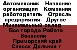 Автомеханик › Название организации ­ Компания-работодатель › Отрасль предприятия ­ Другое › Минимальный оклад ­ 1 - Все города Работа » Вакансии   . Приморский край,Спасск-Дальний г.